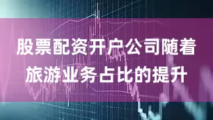 股票配资开户公司随着旅游业务占比的提升