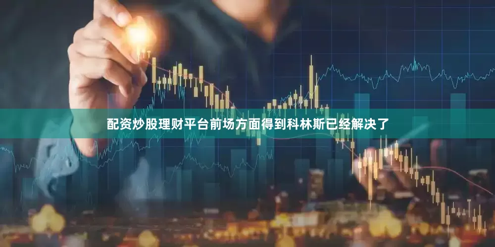 配资炒股理财平台前场方面得到科林斯已经解决了