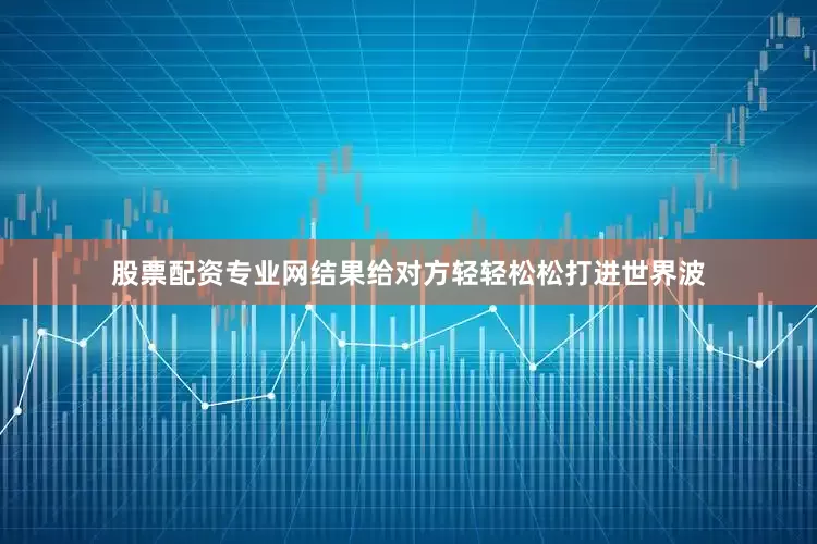 股票配资专业网结果给对方轻轻松松打进世界波