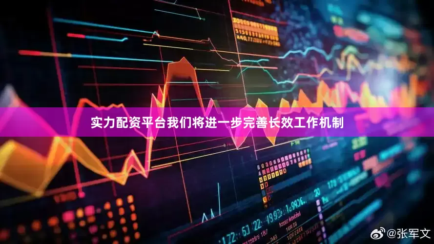 实力配资平台我们将进一步完善长效工作机制