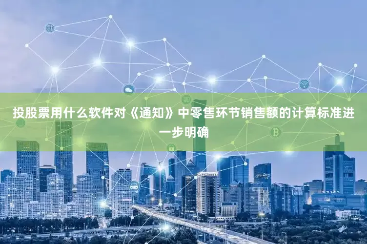 投股票用什么软件对《通知》中零售环节销售额的计算标准进一步明确