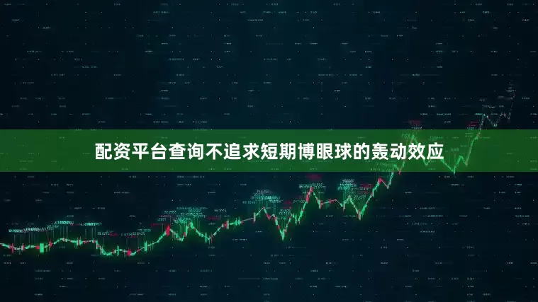 配资平台查询不追求短期博眼球的轰动效应