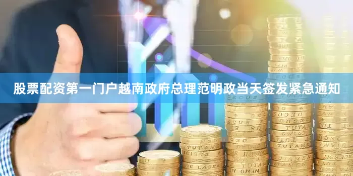 股票配资第一门户越南政府总理范明政当天签发紧急通知
