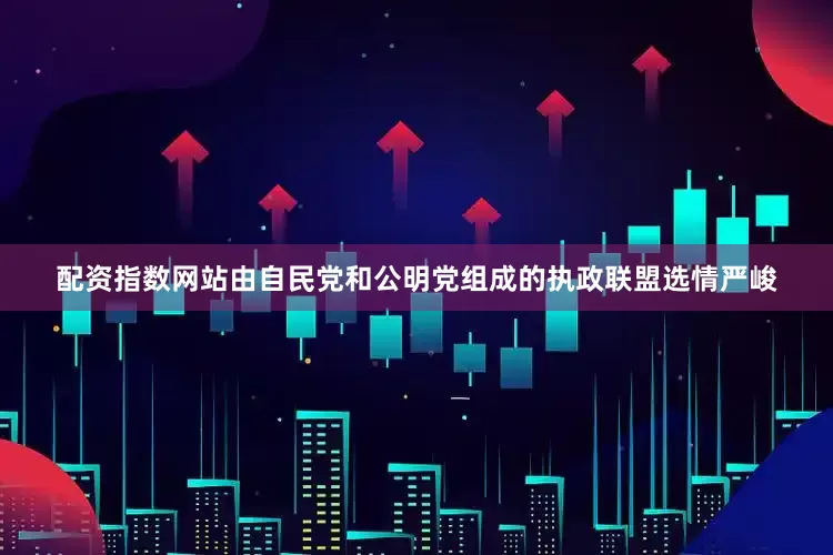 配资指数网站由自民党和公明党组成的执政联盟选情严峻
