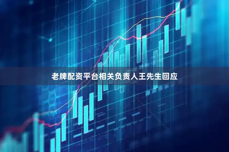 老牌配资平台相关负责人王先生回应