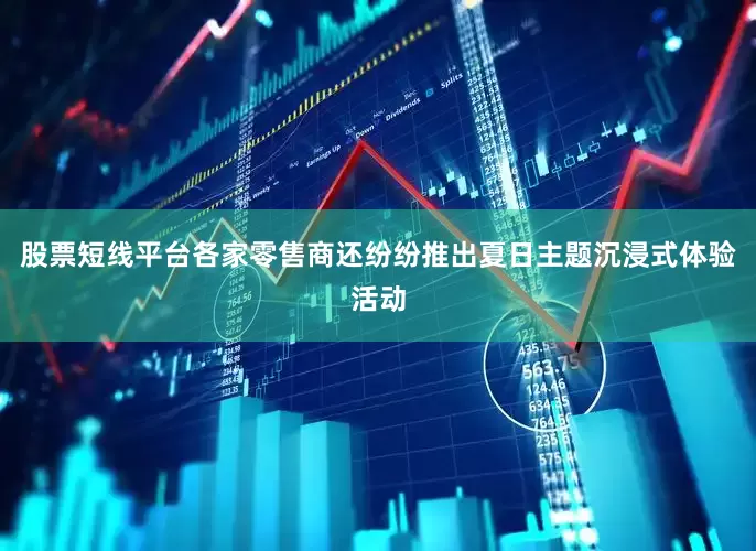 股票短线平台　　各家零售商还纷纷推出夏日主题沉浸式体验活动