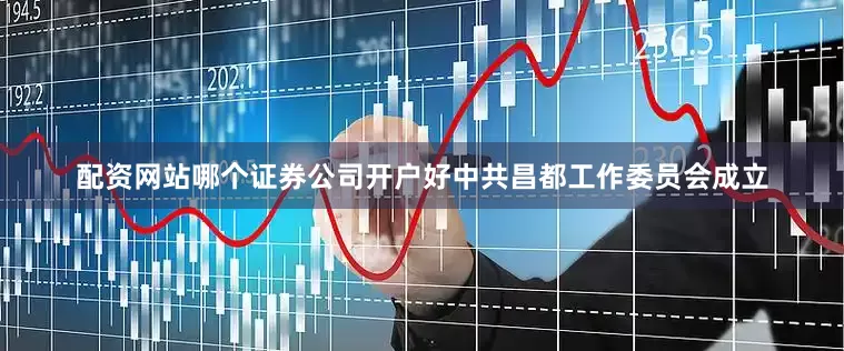 配资网站哪个证券公司开户好中共昌都工作委员会成立