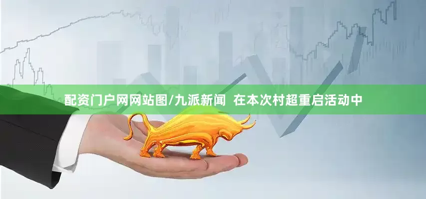 配资门户网网站图/九派新闻  在本次村超重启活动中