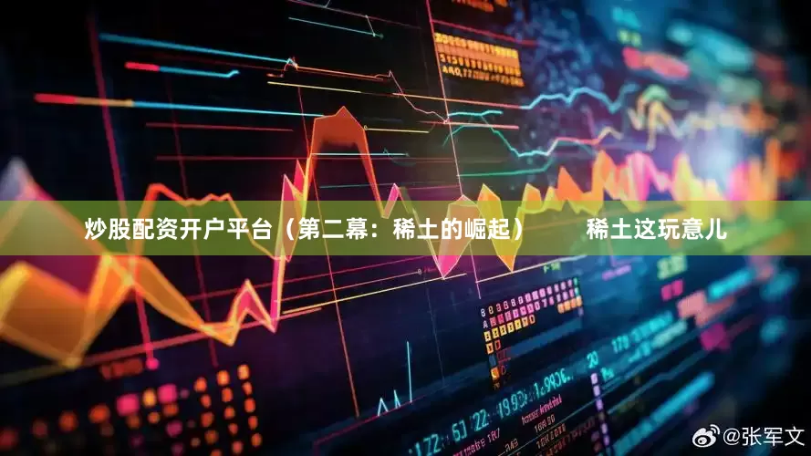 炒股配资开户平台（第二幕：稀土的崛起）        稀土这玩意儿