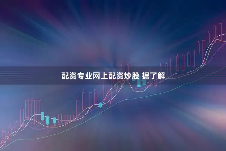 配资专业网上配资炒股 据了解