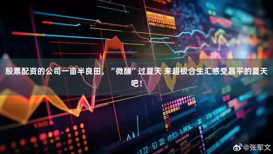 股票配资的公司一亩半良田，“微醺”过夏天 来超极合生汇感受昌平的夏天吧！