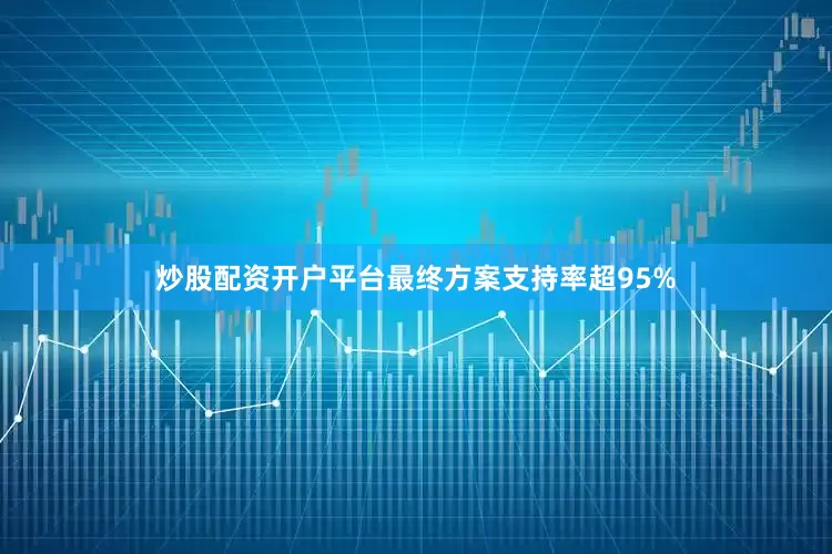 炒股配资开户平台最终方案支持率超95%
