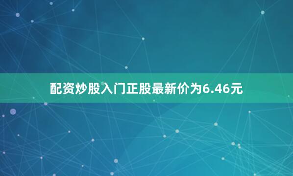 配资炒股入门正股最新价为6.46元