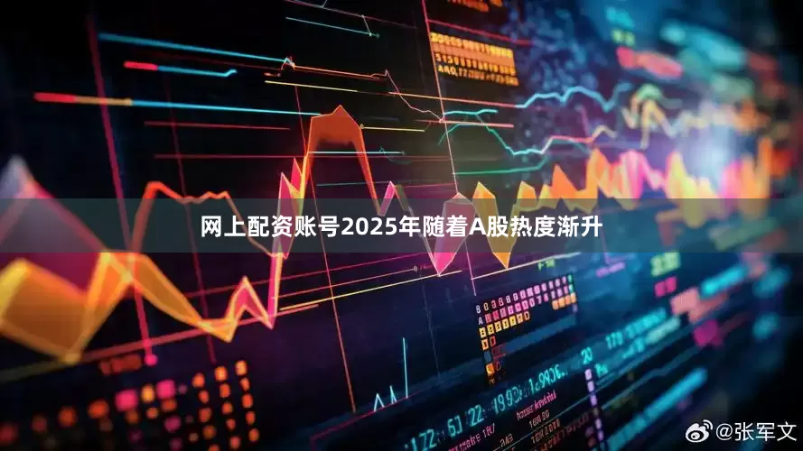 网上配资账号2025年随着A股热度渐升