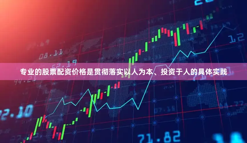 专业的股票配资价格是贯彻落实以人为本、投资于人的具体实践