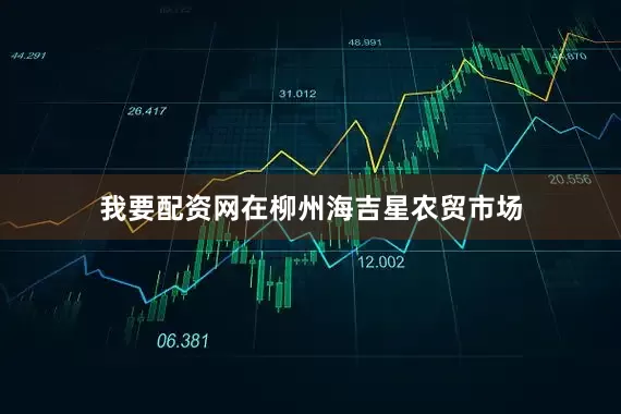 我要配资网在柳州海吉星农贸市场