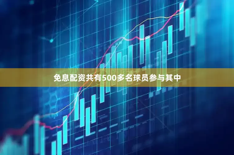 免息配资共有500多名球员参与其中
