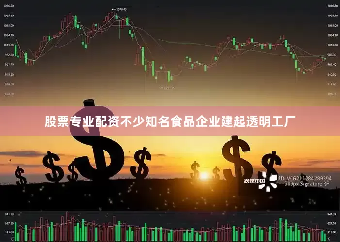 股票专业配资不少知名食品企业建起透明工厂