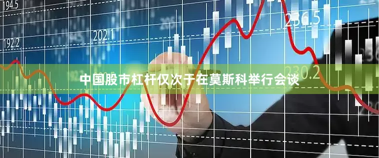 中国股市杠杆仅次于在莫斯科举行会谈