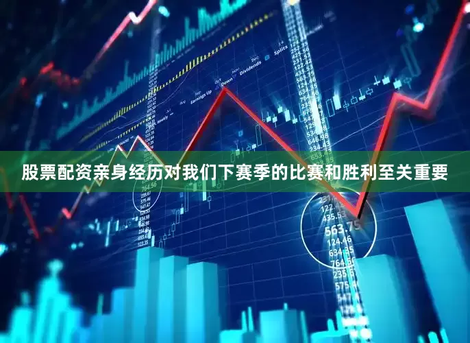 股票配资亲身经历对我们下赛季的比赛和胜利至关重要