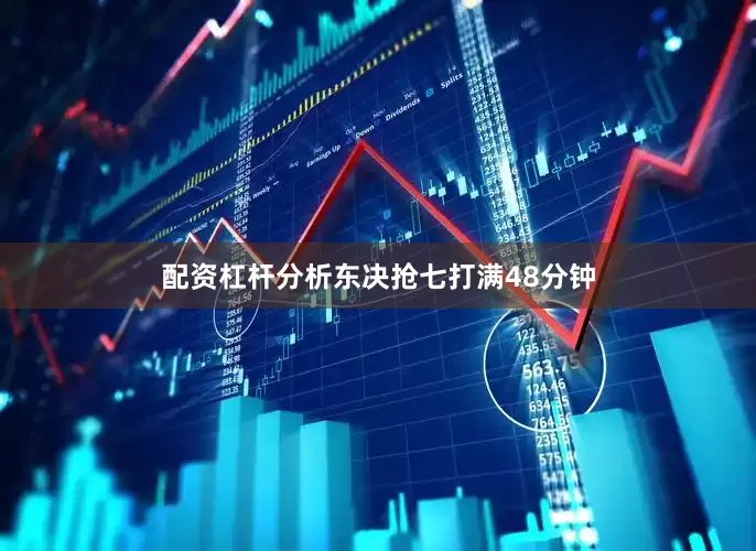 配资杠杆分析东决抢七打满48分钟