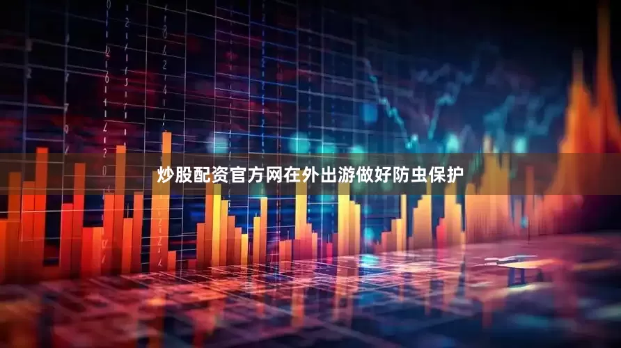炒股配资官方网在外出游做好防虫保护